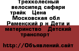 Трехколесный велосипед сафари трайк › Цена ­ 3 800 - Московская обл., Раменский р-н Дети и материнство » Детский транспорт   